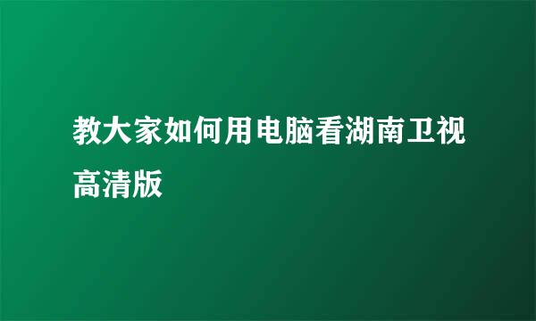 教大家如何用电脑看湖南卫视高清版