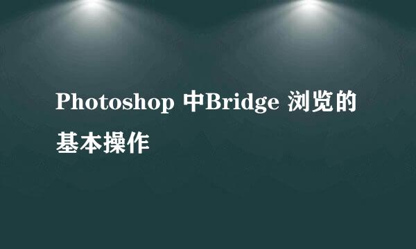 Photoshop 中Bridge 浏览的基本操作