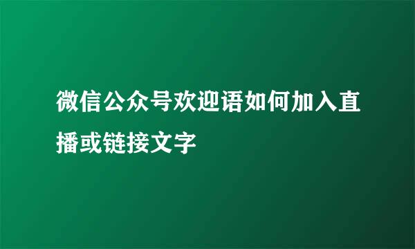 微信公众号欢迎语如何加入直播或链接文字