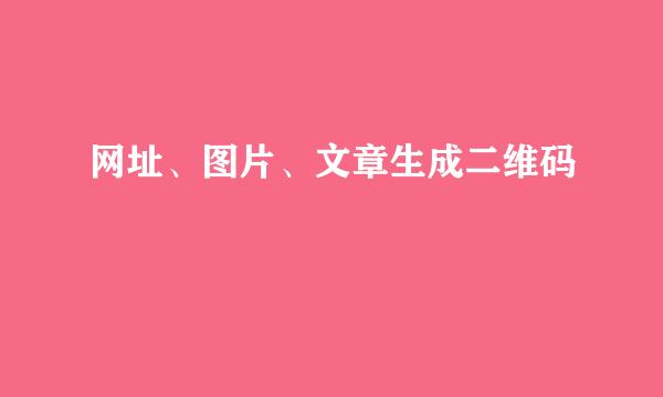 网址、图片、文章生成二维码