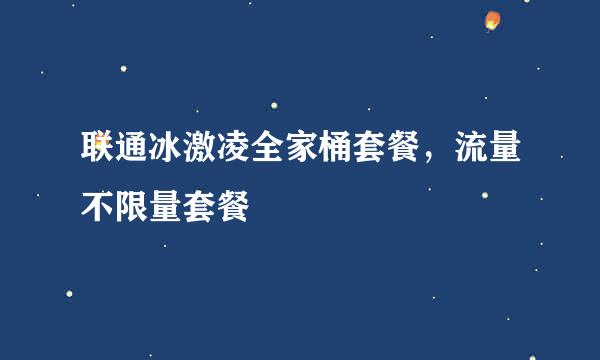 联通冰激凌全家桶套餐，流量不限量套餐