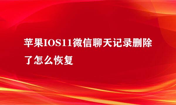 苹果IOS11微信聊天记录删除了怎么恢复