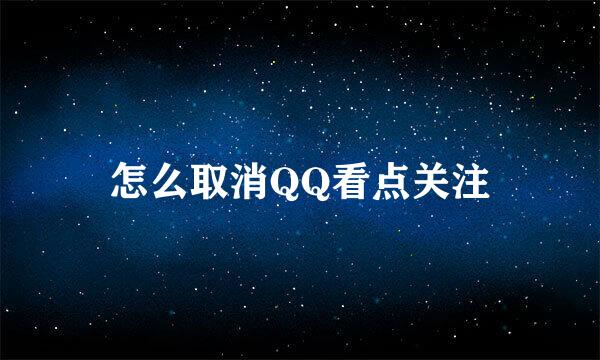 怎么取消QQ看点关注