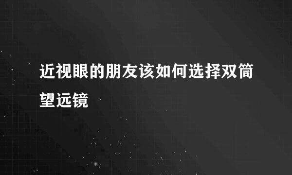 近视眼的朋友该如何选择双筒望远镜