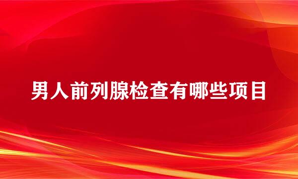 男人前列腺检查有哪些项目