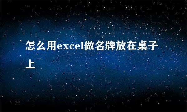 怎么用excel做名牌放在桌子上
