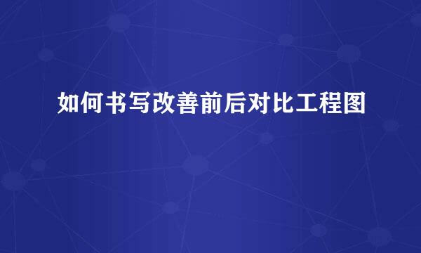 如何书写改善前后对比工程图