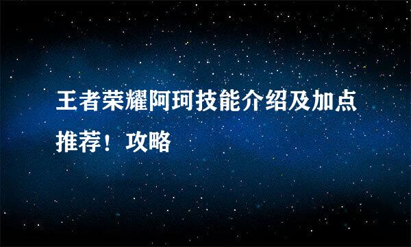 王者荣耀阿珂技能介绍及加点推荐！攻略