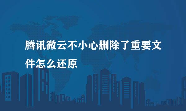 腾讯微云不小心删除了重要文件怎么还原