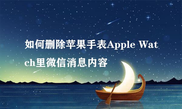 如何删除苹果手表Apple Watch里微信消息内容
