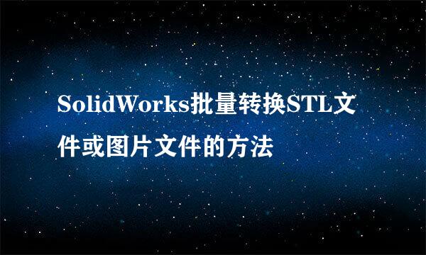 SolidWorks批量转换STL文件或图片文件的方法