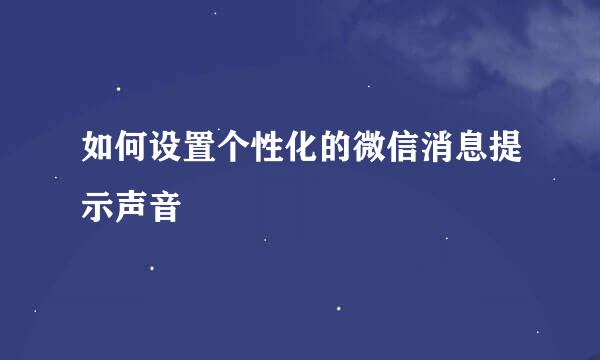 如何设置个性化的微信消息提示声音