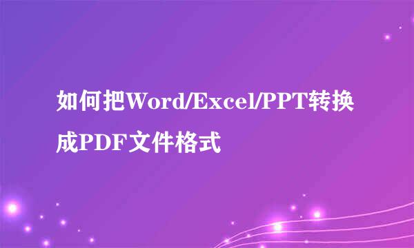 如何把Word/Excel/PPT转换成PDF文件格式