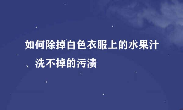 如何除掉白色衣服上的水果汁、洗不掉的污渍