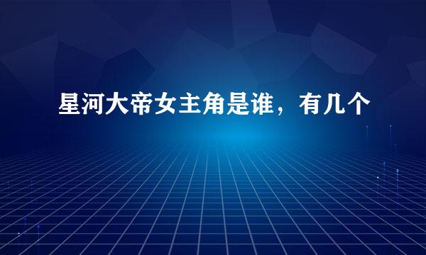 星河大帝女主角是谁，有几个
