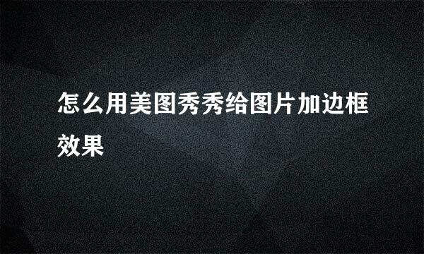怎么用美图秀秀给图片加边框效果