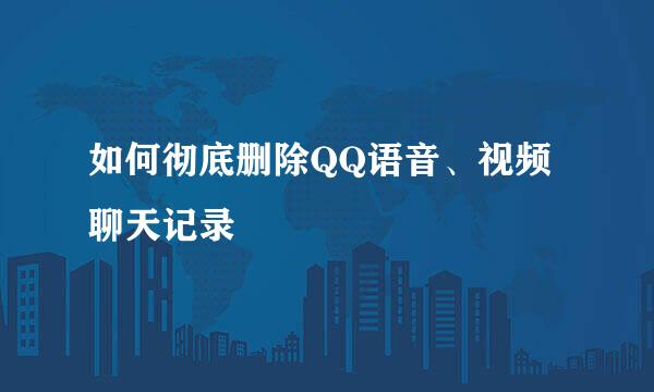 如何彻底删除QQ语音、视频聊天记录