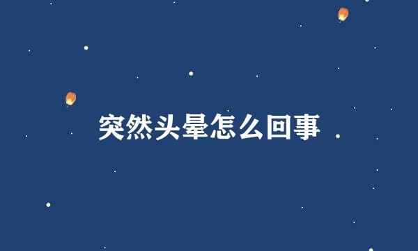 突然头晕怎么回事
