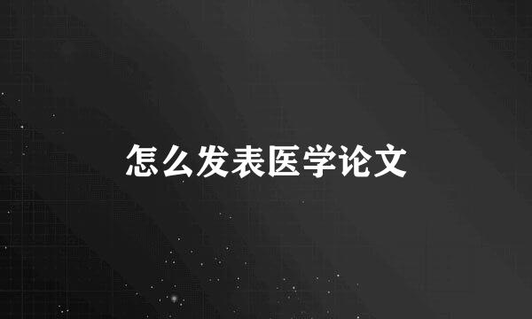 怎么发表医学论文