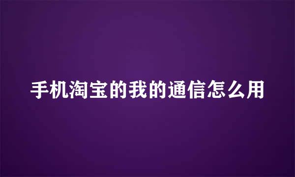 手机淘宝的我的通信怎么用