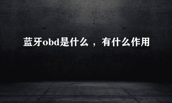 蓝牙obd是什么 ，有什么作用
