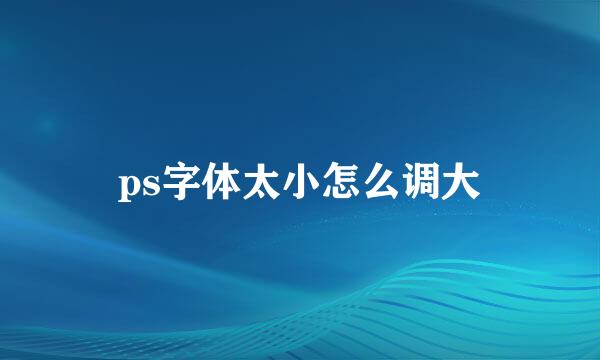 ps字体太小怎么调大