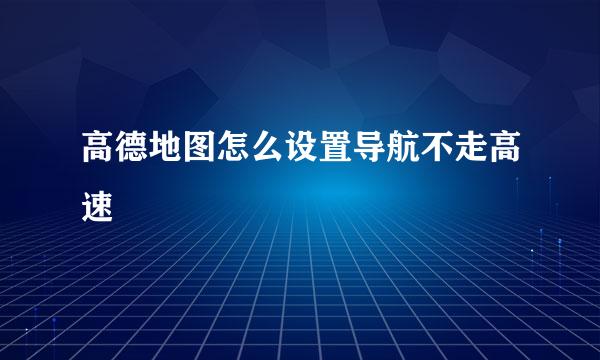 高德地图怎么设置导航不走高速