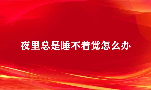 夜里总是睡不着觉怎么办