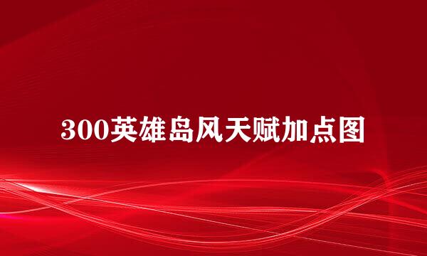 300英雄岛风天赋加点图
