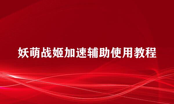 妖萌战姬加速辅助使用教程