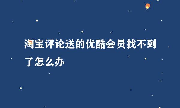 淘宝评论送的优酷会员找不到了怎么办