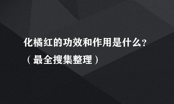 化橘红的功效和作用是什么？（最全搜集整理）