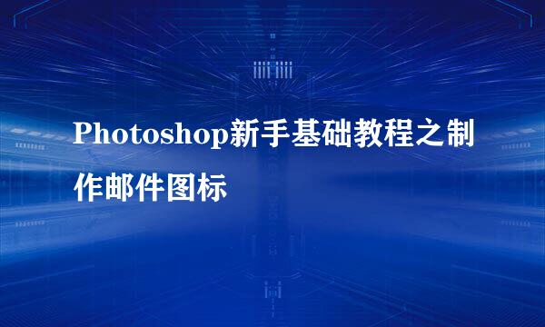 Photoshop新手基础教程之制作邮件图标