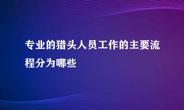 专业的猎头人员工作的主要流程分为哪些
