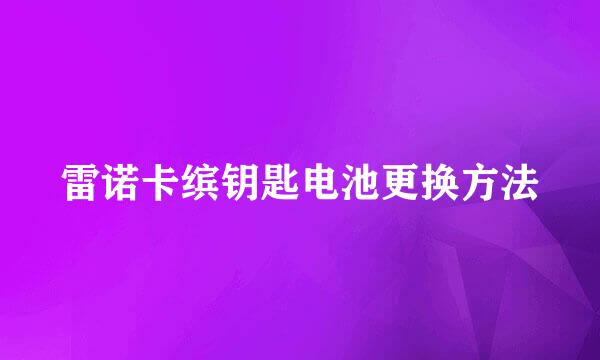 雷诺卡缤钥匙电池更换方法