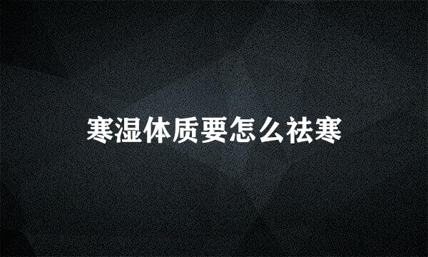 寒湿体质要怎么祛寒