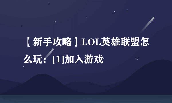 【新手攻略】LOL英雄联盟怎么玩：[1]加入游戏
