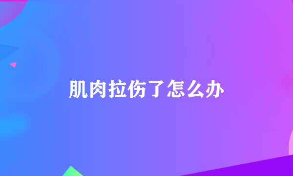 肌肉拉伤了怎么办