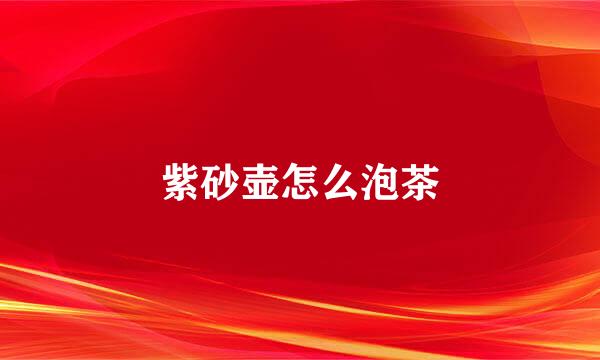紫砂壶怎么泡茶