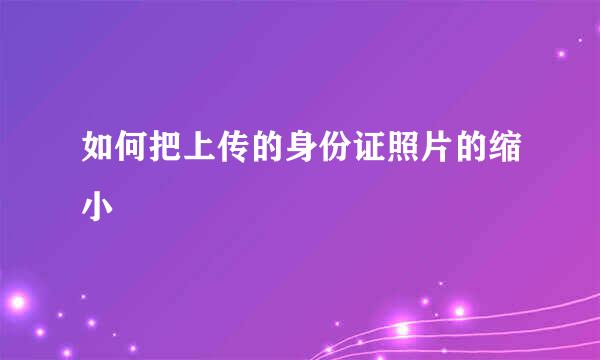 如何把上传的身份证照片的缩小