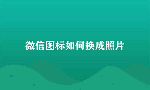微信图标如何换成照片