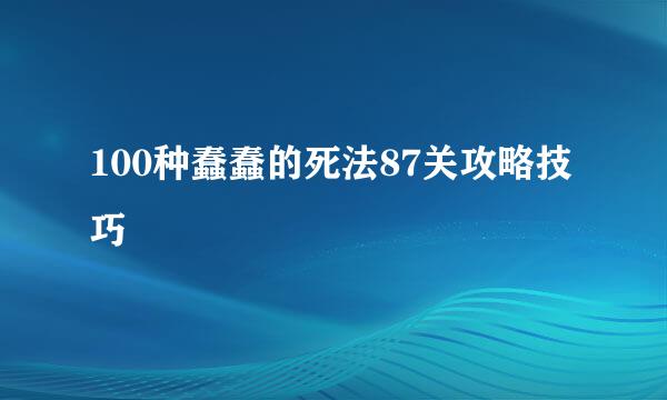 100种蠢蠢的死法87关攻略技巧