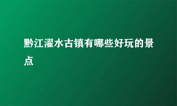 黔江濯水古镇有哪些好玩的景点