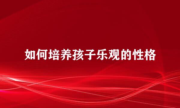 如何培养孩子乐观的性格