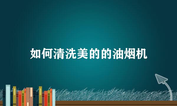 如何清洗美的的油烟机