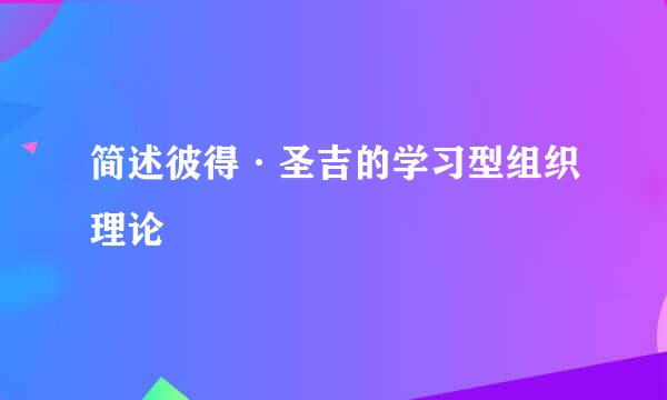 简述彼得·圣吉的学习型组织理论