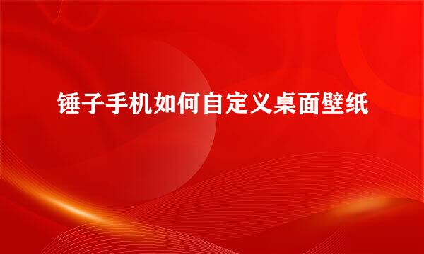 锤子手机如何自定义桌面壁纸