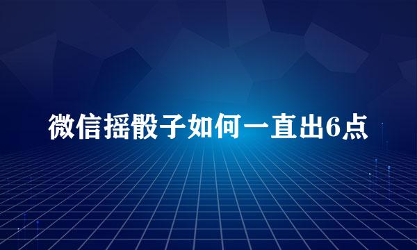 微信摇骰子如何一直出6点