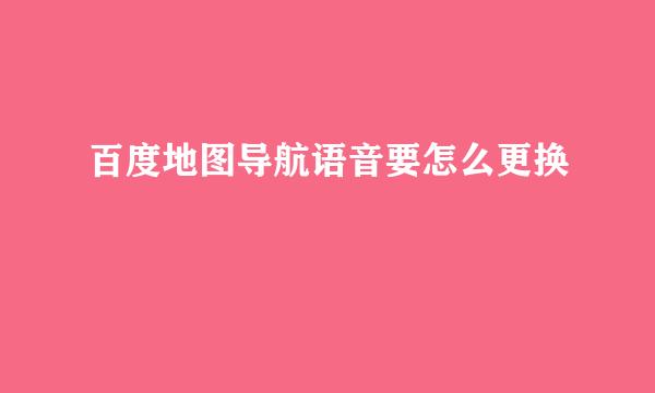 百度地图导航语音要怎么更换