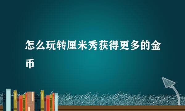 怎么玩转厘米秀获得更多的金币